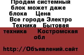 Продам системный блок может даже 2 блока  › Цена ­ 2 500 - Все города Электро-Техника » Бытовая техника   . Костромская обл.